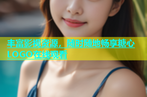丰富影视资源，随时随地畅享糖心LOGO在线观看