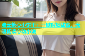 流云糖心小饼干：一键解锁甜蜜，无限畅读心动小说