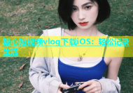 糖心短视频vlog下载iOS：轻松记录生活