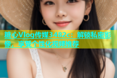 糖心Vlog传媒3482c：解锁私密影像，享受个性化视频推荐