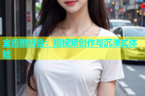 金善雅抖音：短视频创作与沉浸式体验