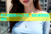糖心短视频vlog下载，轻松保存精彩瞬间