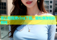 糖心短视频vlog下载，轻松保存精彩瞬间