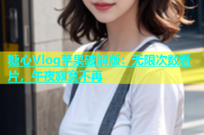 糖心Vlog苹果破解版：无限次数看片，午夜寂寞不再