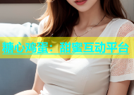 糖心鸡蛋：甜蜜互动平台