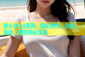 糖心Vlog官网：轻松创作、分享、互动，发现精彩生活