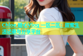 Chloe 糖心Vlog 一区二区：甜蜜生活记录与分享平台