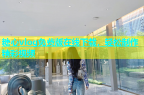 糖心vlog免费版在线下载，轻松制作精彩视频