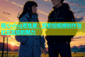糖心vlog菜鱼崽：探索短视频创作与社交互动的魅力