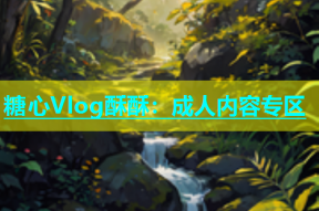 糖心Vlog酥酥：成人内容专区