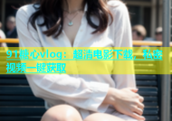 91糖心vlog：超清电影下载，私密视频一键获取