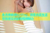 金善雅的糖心Vlog：探索真实生活与情感交织的短视频魅力