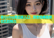糖心vlog黄旧版入口：探索经典视频社区的魅力