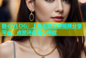 糖心VLOG：上海名媛互动视频分享平台，点赞评论随心所欲
