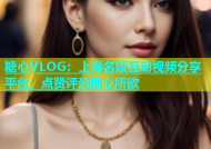 糖心VLOG：上海名媛互动视频分享平台，点赞评论随心所欲