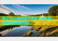 糖心Vlog破解版苹果版下载攻略，轻松获取精彩内容