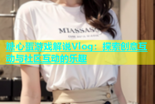 糖心蛋游戏解说Vlog：探索创意互动与社区互动的乐趣