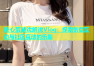 糖心蛋游戏解说Vlog：探索创意互动与社区互动的乐趣