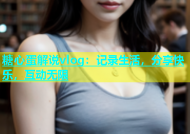 糖心蛋解说vlog：记录生活，分享快乐，互动无限