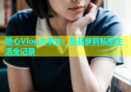 糖心Vlog木学长：极品萝莉私密生活全记录