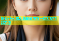 糖心vlog成人版精彩内容一网打尽精彩不停