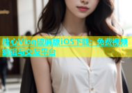 糖心Vlog破解版iOS下载：免费视频编辑与交友平台