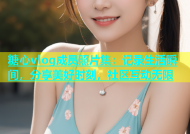糖心vlog成员照片集：记录生活瞬间，分享美好时刻，社区互动无限