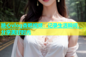 糖心vlog杏吧视频：记录生活瞬间，分享美好时光