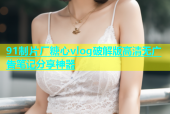 91制片厂糖心vlog破解版高清无广告笔记分享神器