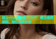 糖心vlog破解版1080P：超清视频编辑，轻松剪辑分享