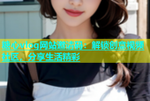 糖心vlog网站邀请码：解锁创意视频社区，分享生活精彩