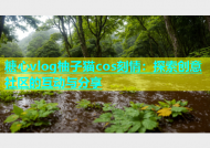 糖心vlog柚子猫cos刻情：探索创意社区的互动与分享