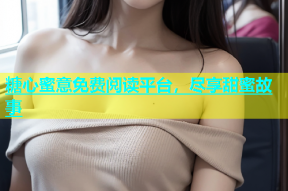 糖心蜜意免费阅读平台，尽享甜蜜故事