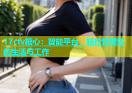 17ctv糖心：智能平台，轻松管理您的生活与工作