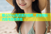 糖心Vlog免费版污视频，尽享精彩内容与互动体验
