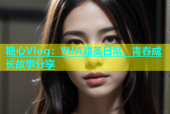 糖心Vlog：YUA甜美日常，青春成长故事分享