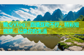 糖心Vlog：直播互动不停，精彩短视频，记录你的生活