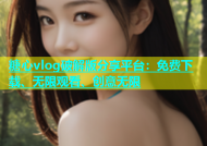 糖心vlog破解版分享平台：免费下载、无限观看、创意无限