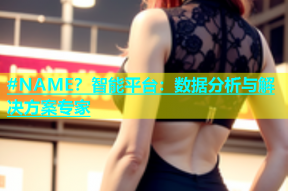 #NAME？智能平台：数据分析与解决方案专家