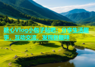 糖心Vlog小包子贴吧：分享生活趣事，互动交流，发现新趣味