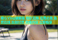 糖心Vlog破解版 精彩无限 宅男必备 免费在线 告别付费 劲爆内容 立即畅享