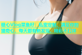 糖心Vlog菜鱼籽：私密定制，满足你的猎奇心，每天都有新发现，精彩不打烊
