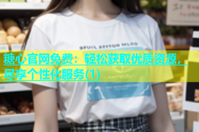 糖心官网免费：轻松获取优质资源，尽享个性化服务(1)