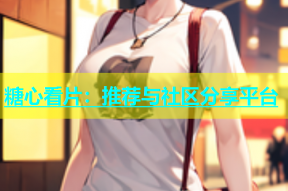 糖心看片：推荐与社区分享平台