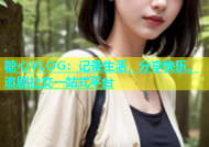 糖心VLOG：记录生活，分享快乐，追剧社交一站式平台