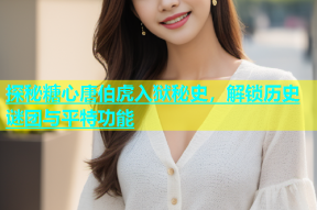 探秘糖心唐伯虎入狱秘史，解锁历史谜团与平特功能