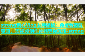 strong糖心Vlog女神揭秘：免费看破解资源，短视频创作神器等你玩转-strong