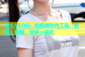 糖心VLOG：短视频创作工具，剪辑、模板、分享一站式