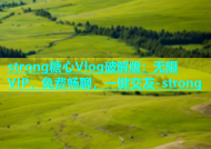 strong糖心Vlog破解版：无限VIP，免费畅聊，一键交友-strong