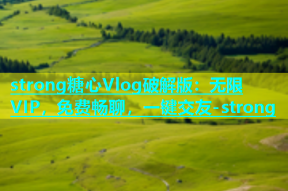 strong糖心Vlog破解版：无限VIP，免费畅聊，一键交友-strong
